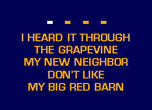 I HEARD IT THROUGH
THE GRAPEVINE
MY NEW NEIGHBOFI
DON'T LIKE
MY BIG RED BARN