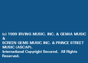 (c) 1989 IRVING MUSIC, INC. 81 GEMIA MUSIC
81

SCREEN GEMS MUSIC INC. 81 PRINCE STREET
MUSIC (ASCAP).

International Copyright Secured. All Rights
Reserved.