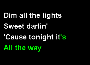 Dim all the lights
Sweet darlin'

'Cause tonight it's
All the way