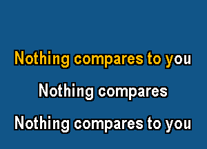 Nothing compares to you

Nothing compares

Nothing compares to you