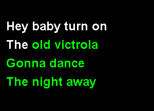 Hey baby turn on
The old victrola

Gonna dance
The night away