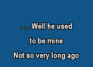 ...Well he used

to be mine

Not so very long ago