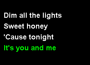 Dim all the lights
Sweet honey

'Cause tonight
It's you and me