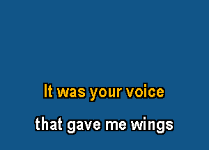 It was your voice

that gave me wings
