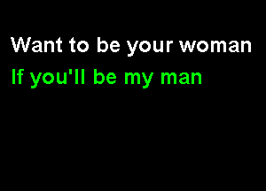 Want to be your woman
If you'll be my man