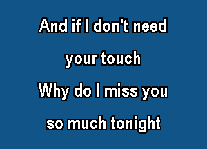 And ifl don't need

yourtouch

Why do I miss you

so much tonight