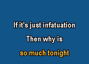 If it's just infatuation

Then why is

so much tonight