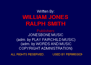 Written Byi

JONESBONE MUSIC

(adm. by PLAY FAIRCHILD MUSIC)
(adm. by WORDS AND MUSIC

COPYRIGHTADMNISTRATION)
ALL RIGHTS RESERVED. USED BY PERMISSIOD