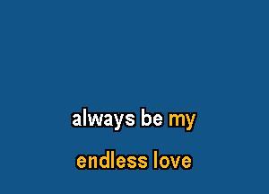 always be my

endless love