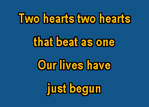 Two hearts two hearts
that beat as one

Our lives have

just begun