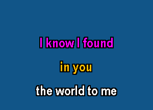 in you

the world to me