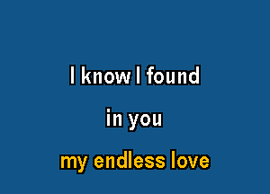 lknow I found

in you

my endless love