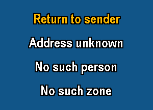 Return to sender

Address unknown

No such person

No such zone