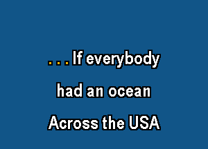 . . . If everybody

had an ocean

Across the USA