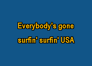 Everybody's gone

surfm' surfin' USA