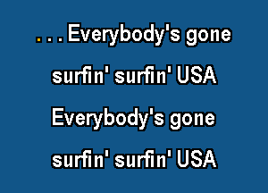 . . . Everybody's gone
surfin' surfin' USA

Everybody's gone
surfin' surfin' USA