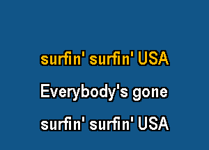 surfin' surfin' USA

Everybody's gone
surfin' surfin' USA