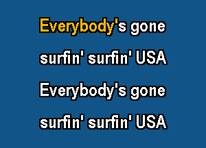 Everybody's gone
surfin' surfin' USA

Everybody's gone
surfin' surfin' USA