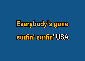 Everybody's gone

surfm' surfin' USA