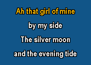 Ah that girl of mine
by my side

The silver moon

and the evening tide