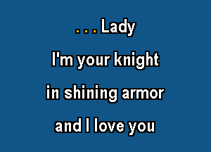 ...Lady

I'm your knight

in shining armor

and I love you