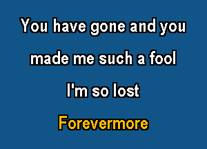 You have gone and you

made me such a fool
I'm so lost

Forevermore