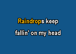 Raindrops keep

fallin' on my head