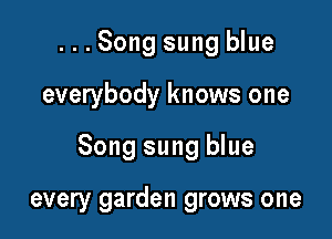 ...Song sung blue

everybody knows one

Song sung blue

every garden grows one