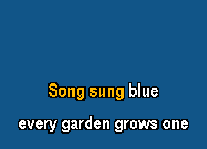 Song sung blue

every garden grows one