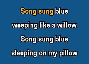 Song sung blue
weeping like a willow

Song sung blue

sleeping on my pillow