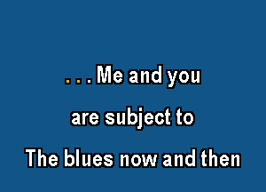 ...Meandyou

are subject to

The blues now and then