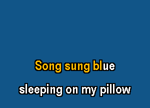 Song sung blue

sleeping on my pillow