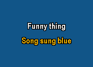 Funny thing

Song sung blue