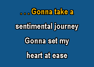 ...Gonna take a

sentimental journey

Gonna set my

heart at ease