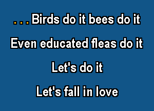 . . . Birds do it bees do it
Even educated fleas do it

Let's do it

Let's fall in love