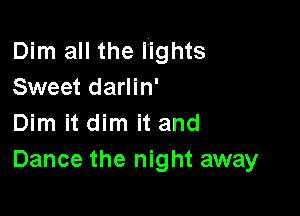 Dim all the lights
Sweet darlin'

Dim it dim it and
Dance the night away
