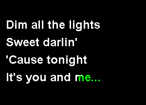 Dim all the lights
Sweet darlin'

'Cause tonight
It's you and me...