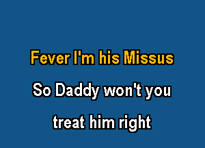 Fever I'm his Missus

So Daddy won't you

treat him right