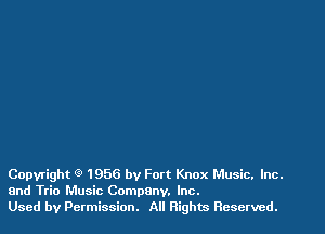 Copyright 9 1956 by Fort Knox Music. Inc.
and Trio Music Company. Inc.
Used by Permission. All Rights Reserved.