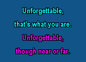 Unforgettable,

that's what you are.