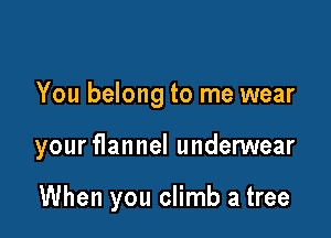 You belong to me wear

your flannel undenNear

When you climb a tree