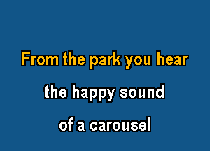 From the park you hear

the happy sound

of a carousel