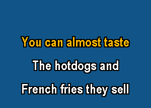 You can almost taste

The hotdogs and

French fries they sell