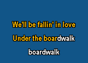 We'll be fallin' in love

Under the boardwalk

boardwalk