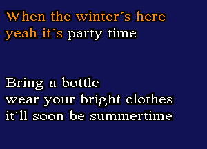 When the Winter's here
yeah it's party time

Bring a bottle

wear your bright clothes
it'll soon be summertime