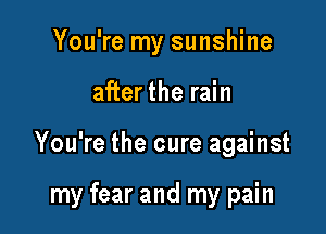 You're my sunshine
afterthe rain

You're the cure against

my fear and my pain