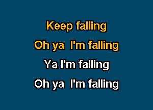 Keep falling
Oh ya I'm falling
Ya I'm falling

Oh ya I'm falling