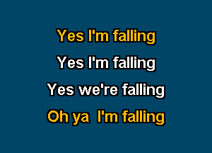 Yes I'm falling

Yes I'm falling

Yes we're falling

Oh ya I'm falling