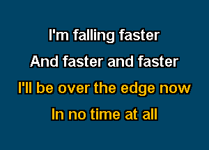 I'm falling faster

And faster and faster

I'll be over the edge now

In no time at all