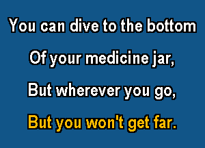 You can dive to the bottom

Of your me'

But you won't get far.